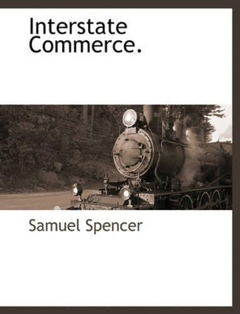 Interstate Commerce. by Samuel Spencer 9781140662846