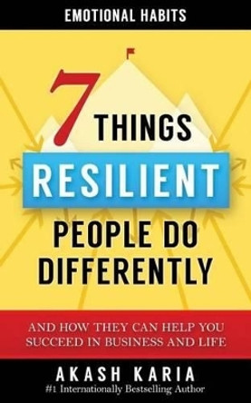 Emotional Habits: The 7 Things Resilient People Do Differently (And How They Can Help You Succeed in Business and Life) by Akash Karia 9781533260574