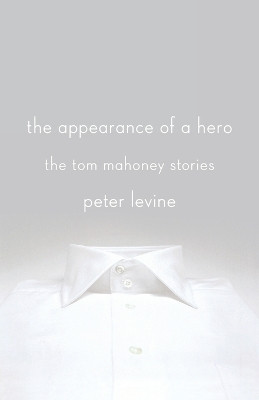 The Appearance of a Hero: The Tom Mahoney Stories by Contributor Peter Levine 9781250031341