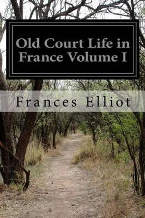 Old Court Life in France Volume I by Frances Elliot 9781523427161