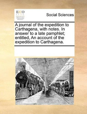 A Journal of the Expedition to Carthagena, with Notes. in Answer to a Late Pamphlet; Entitled, an Account of the Expedition to Carthagena by Multiple Contributors 9781170210154