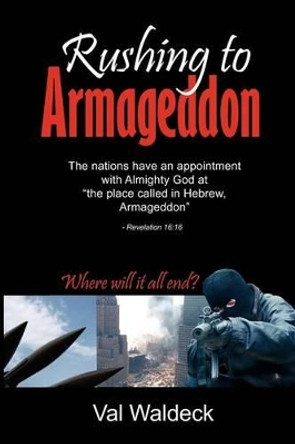 Rushing To Armageddon: Where Will It All End? by Val a Waldeck 9781475137217