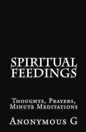 Spiritual Feedings: Thoughts, Prayers, Minute Meditations by Anonymous G 9781461086581