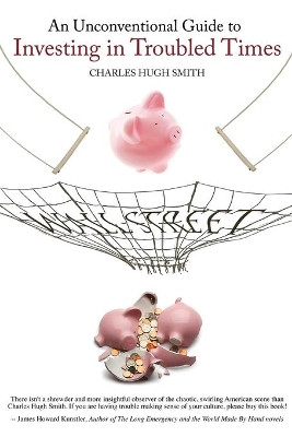 An Unconventional Guide to Investing in Troubled Times by Charles Hugh Smith 9781461098881