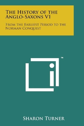 The History of the Anglo-Saxons V1: From the Earliest Period to the Norman Conquest by Sharon Turner 9781169980075