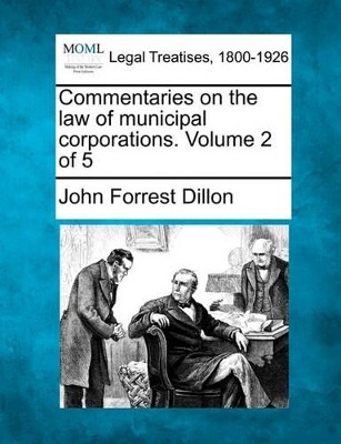 Commentaries on the Law of Municipal Corporations. Volume 2 of 5 by John Forrest Dillon 9781240132591