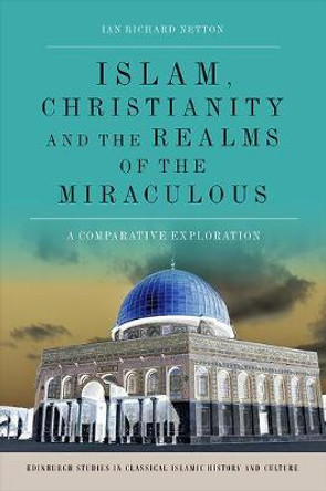 Islam, Christianity and the Realms of the Miraculous: A Comparative Exploration by Ian Richard Netton