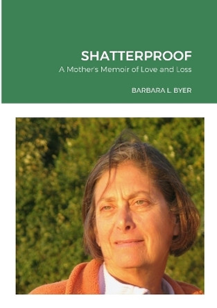 Shatterproof: A Mother's Memoir of Love and Loss by Barbara L Byer 9781312433373