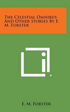 The Celestial Omnibus and Other Stories by E. M. Forster by E M Forster 9781258926427