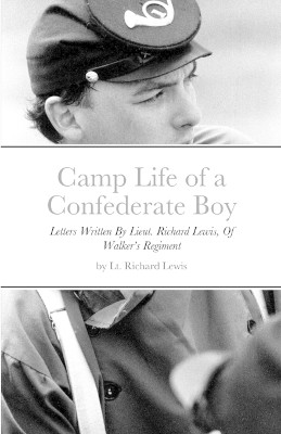 Camp Life of a Confederate Boy: Letters Written By Lieut. Richard Lewis, Of Walker's Regiment by Richard Lewis 9781312658530