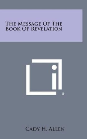 The Message of the Book of Revelation by Cady H Allen 9781258944704
