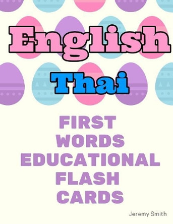 English Thai First Words Educational Flash Cards: Learning basic vocabulary for boys girls toddlers baby kindergarten preschool and kids by Jeremy Smith 9781097168293