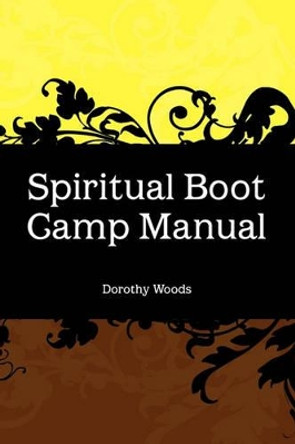 Spiritual Boot Camp Manual by Dorothy Woods 9781453538036