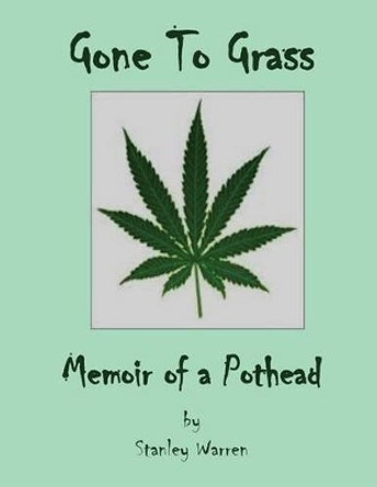 Gone to Grass: Memoir of a Pothead by Stanley Warren 9781484846001