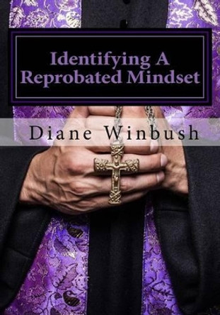 Identifying A Reprobated Mindset: Rejected By God by Diane M Winbush 9781530813155