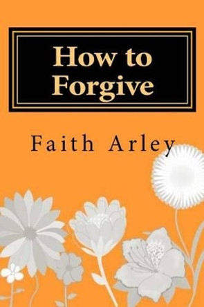 How to Forgive by Faith Arley 9781535590662