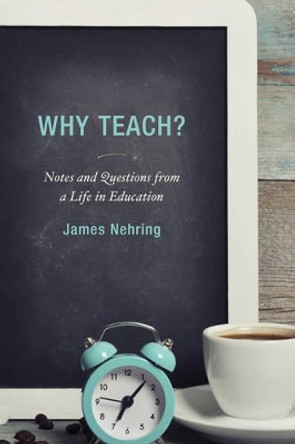 Why Teach?: Notes and Questions from a Life in Education by James Nehring 9781475820362
