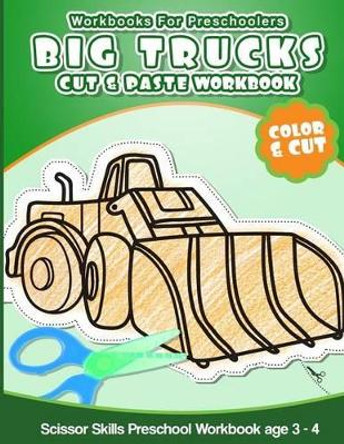 Workbooks for Preschoolers Big Trucks: Cut & Paste Workbook Scissor Skills Preschool Workbook age 3-4 by Preschool Workbooks 9781535408714