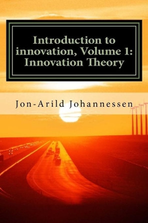 Introduction to innovation- Volume 1: Innovation Theory: Innovation Theory by Jon-Arild Johannessen 9781535440233