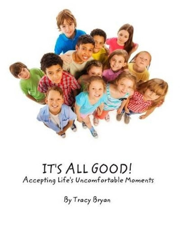 It's All Good! Accepting Life's Uncomfortable Moments by Tracy Bryan 9781519239686