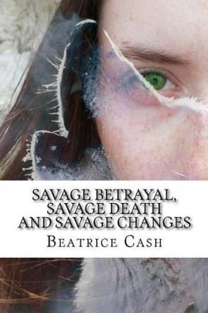 Savage Betrayal, Savage Death and Savage Changes by Beatrice Cash 9781530782871