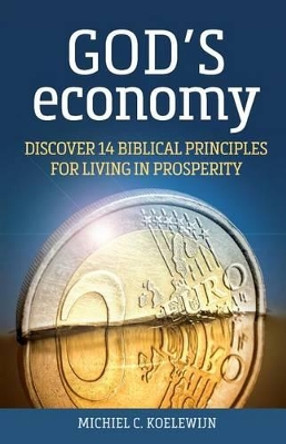 God's Economy: Discover 14 Biblical Principles for Living in Prosperity by Michiel C Koelewijn 9781535493574