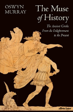 The Muse of History: The Ancient Greeks from the Enlightenment to the Present by Oswyn Murray 9780241360576