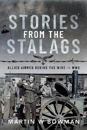 Stories from the Stalags: Allied Airmen Behind the Wire in WW2 by Martin W Bowman 9781399073301