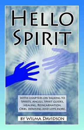 Hello Spirit: Talking to Spirits, Angels, Spirit Guides, Healing, Reincarnation, Orbs, Dowsing and much more by Wilma Davidson 9781532733161