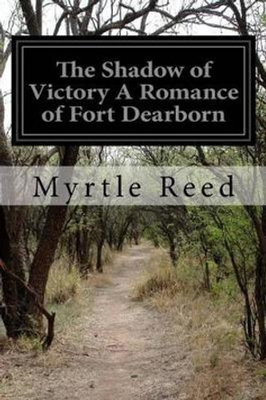 The Shadow of Victory a Romance of Fort Dearborn by Myrtle Reed 9781532737732