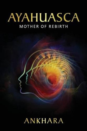 Ayahuasca: Mother of Rebirth by Ankhara 9781532783821