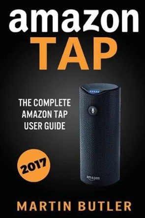 Amazon Tap: The Complete Amazon Tap User Guide by Martin Butler 9781532921841