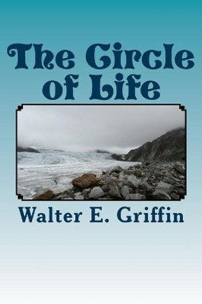 The Circle of Life: The Circle of Life by Walter E Griffin 9781502479044