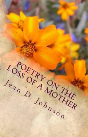 Poetry on the Loss of a Mother by Jean D Johnson 9781533124715