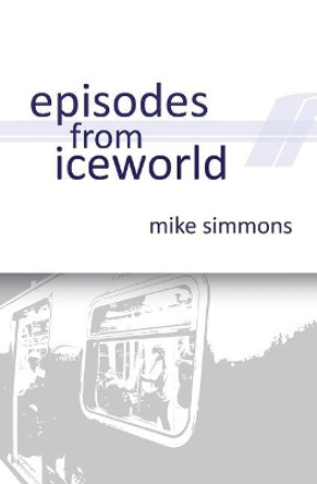 Episodes From Iceworld by Mike Simmons 9781540508508