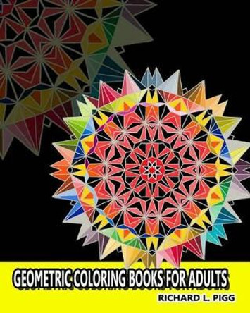 Geometric Coloring Books for Adults: A Geometric Mandalas Pattern Coloring Book for Adults by Richard L Pigg 9781535377539