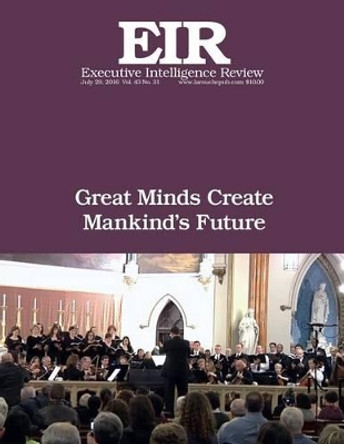 Great Minds Create Mankind's Future: Executive Intelligence Review; Volume 43, Issue 31 by Lyndon H Larouche Jr 9781536849141