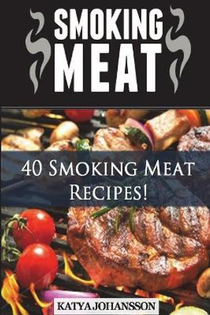 Smoking Meat: 40 Smoking Meat Recipes by Katya Johansson 9781536887495
