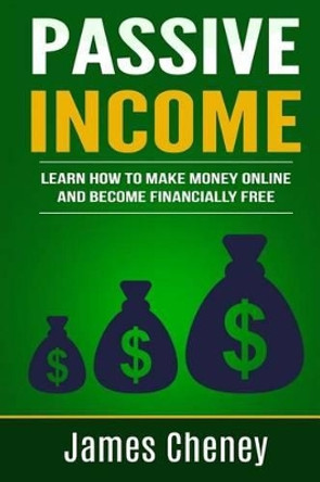 Passive Income: Learn How To Make Money Online And Become Financially Free by James Cheney 9781537105277