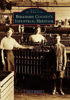 Berkshire County's Industrial Heritage by John S. Dickson 9781467125338