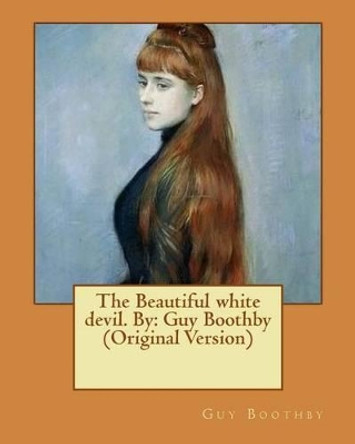 The Beautiful White Devil. by: Guy Boothby (Original Version) by Guy Boothby 9781537700281