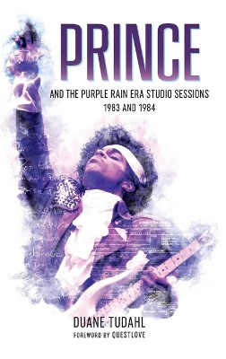 Prince and the Purple Rain Era Studio Sessions: 1983 and 1984 by Duane Tudahl 9781538105498