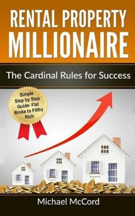 Rental Property Millionaire: The Cardinal Rules for Success by Michael McCord 9781539162155