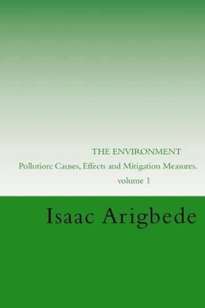 The Environment. Volume 1: Pollution: Causes, Effects and Mitigation Measures. by MR Isaac Olatokunbo Arigbede 9781539414650