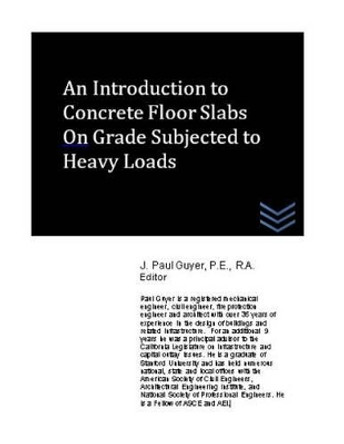 An Introduction to Concrete Floor Slabs on Grade Subjected to Heavy Loads by J Paul Guyer 9781539595359