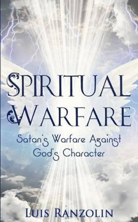 Spiritual Warfare: Satan's Warfare Against God's Character by Luis Ranzolin 9781523941278