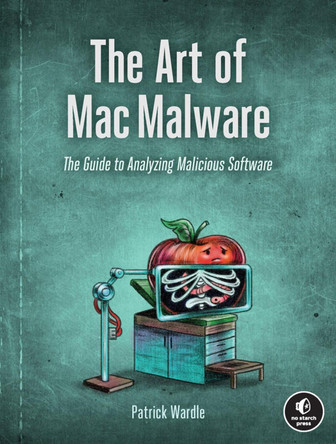 The Art Of Mac Malware: The Guide to Analyzing Malicious Software by Patrick Wardle