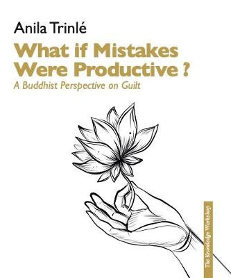 What if mistakes had potential ?: A Buddhist perspective on guilt as a key to free from it Looking differently at guilt by Anila Trinle