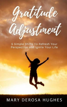 Gratitude Adjustment: 5 Simple Shifts To Refresh Your Perspective and Ignite Your Life by L K Smith 9781539913559