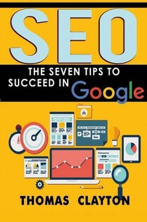 Seo: The Seven Tips to Succeed in Google by Thomas Clayton 9781533341716